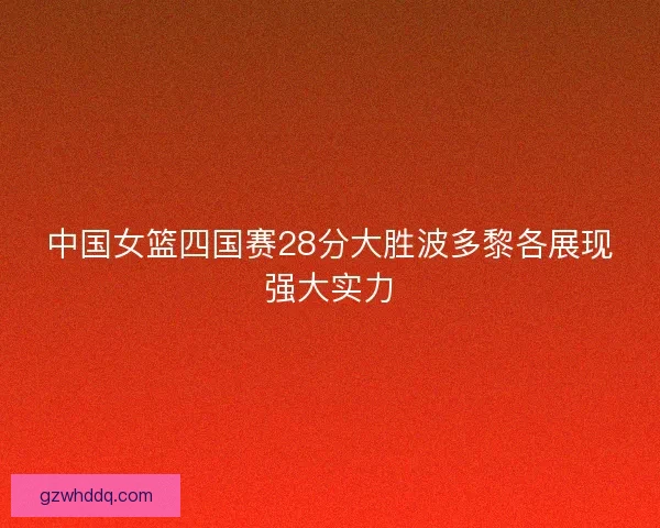 中国女篮四国赛28分大胜波多黎各展现强大实力