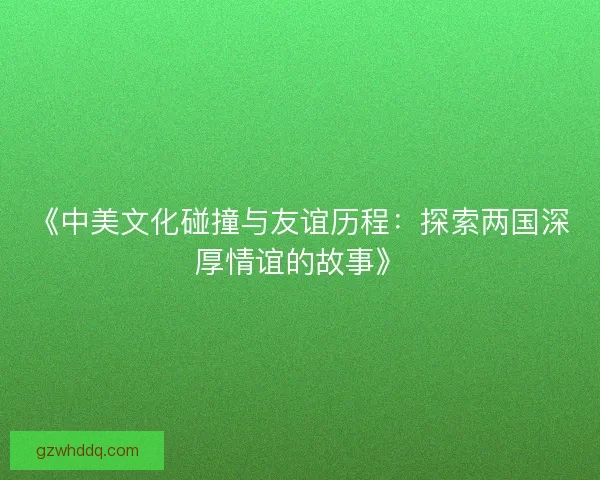 《中美文化碰撞与友谊历程：探索两国深厚情谊的故事》